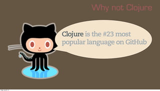 Why not Clojure


                      Clojure is the #23 most
                      popular language on GitHub




Frida...