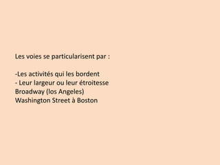Les voies se particularisent par :
-Les activités qui les bordent
- Leur largeur ou leur étroitesse
Broadway (los Angeles)
Washington Street à Boston
 