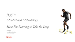 Agile
Mindset and Methodology
How I’m Learning to Take the Leap
Kevin Masi
kmasi@torquelaunch.com
www.torque.digital
 
