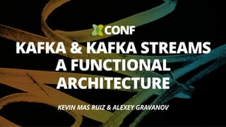 KAFKA & KAFKA STREAMS
A FUNCTIONAL
ARCHITECTURE
KEVIN MAS RUIZ & ALEXEY GRAVANOV
 