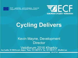 Cycling Delivers
Kevin Mayne, Development
Director
Veloforum 2016 Kharkiv
ECF gratefully acknowledges financial
support from the European Commission.
 