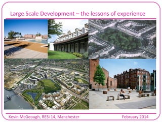 Large Scale Development – the lessons of experience

Kevin McGeough, RESi 14, Manchester

February 2014

 