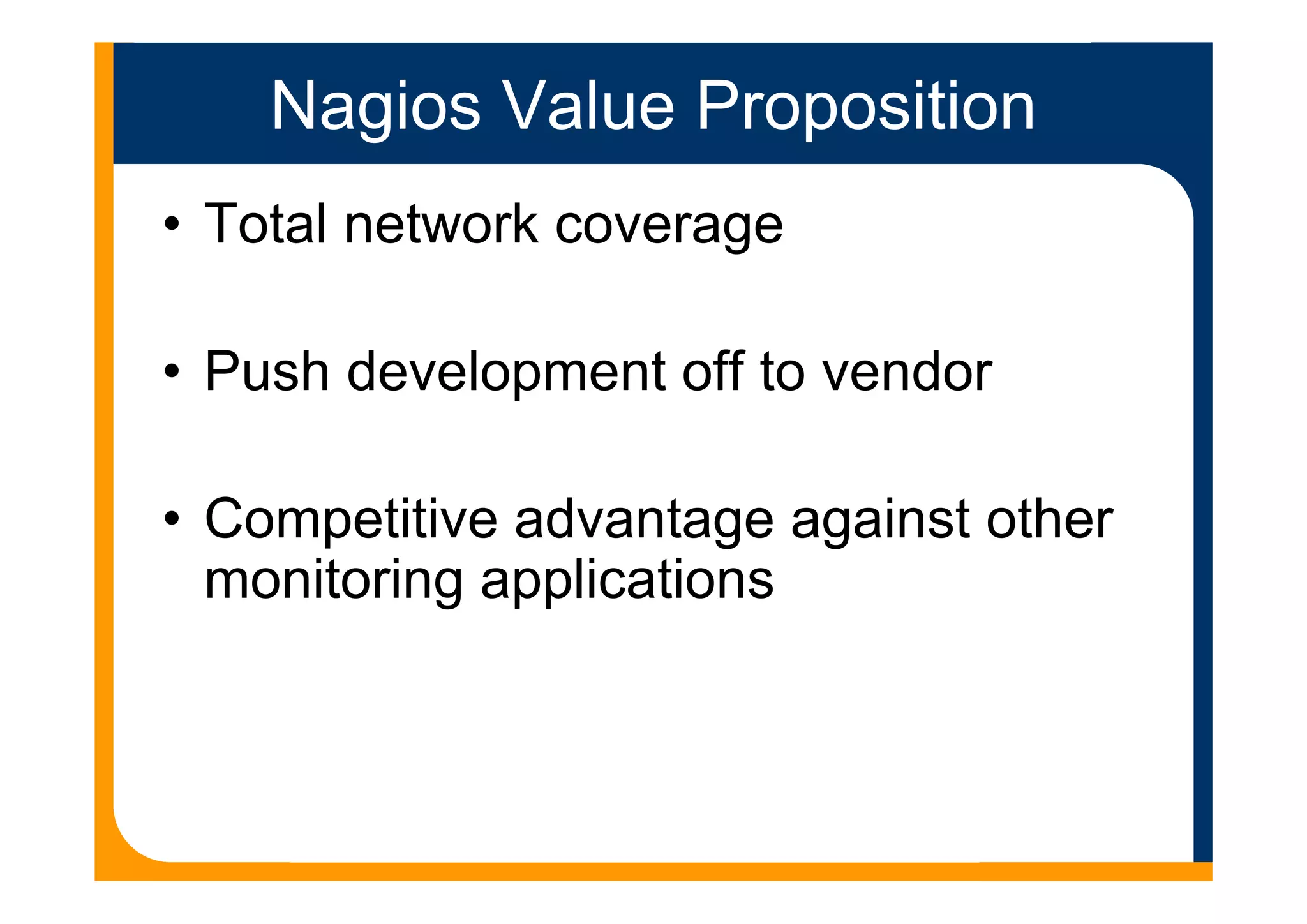 Nagios Value Proposition
• Total network coverage
• Push development off to vendor
• Competitive advantage against other
monitoring applications
 