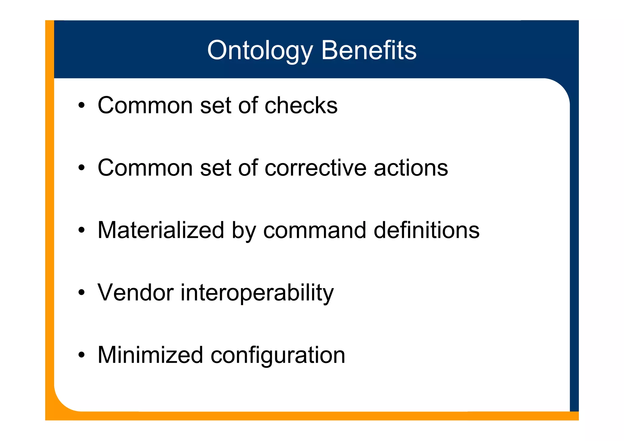 Ontology Benefits
• Common set of checks
• Common set of corrective actions
• Materialized by command definitions
• Vendor interoperability
• Minimized configuration
 