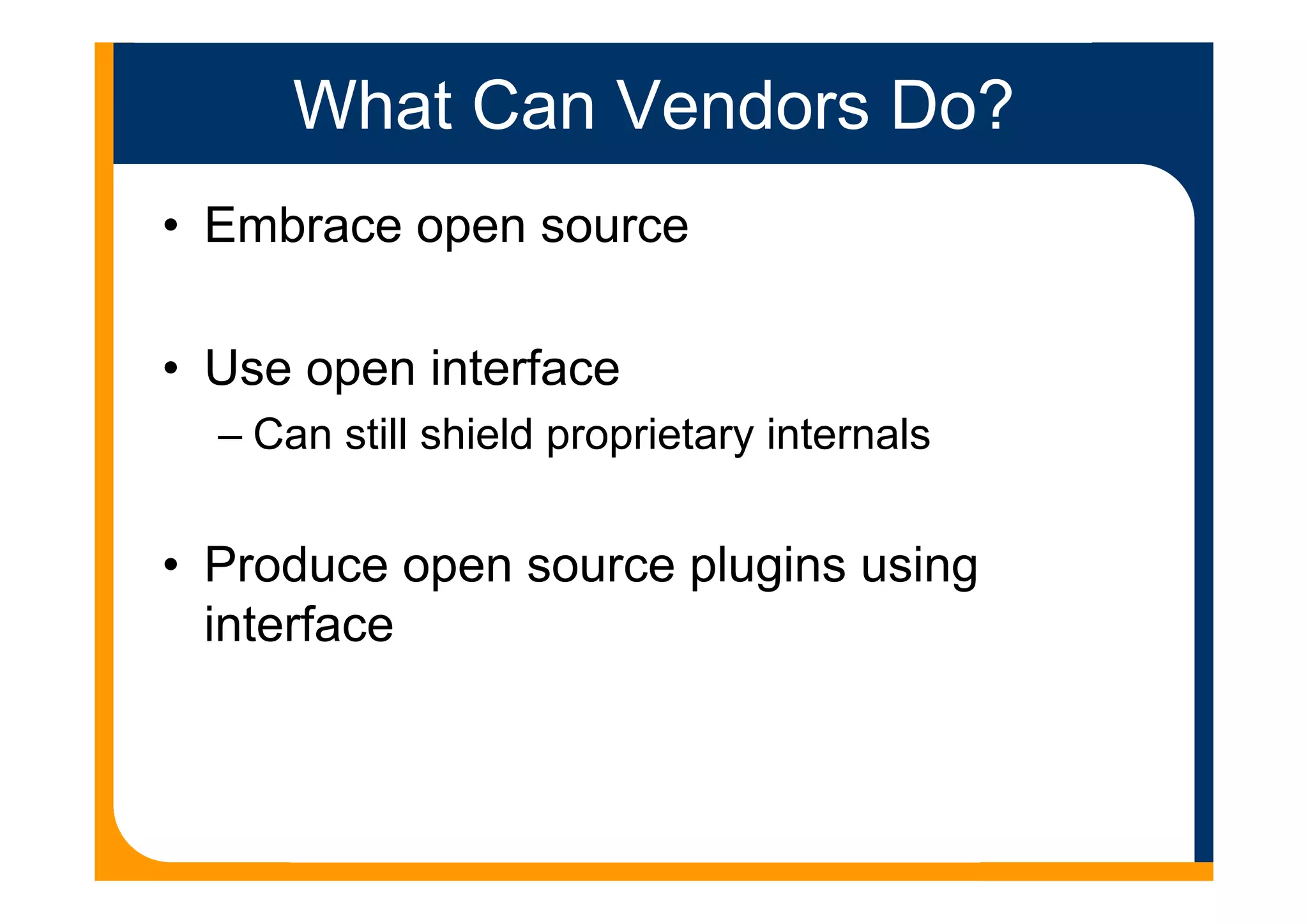 What Can Vendors Do?
• Embrace open source
• Use open interface
– Can still shield proprietary internals
• Produce open source plugins using
interface
 