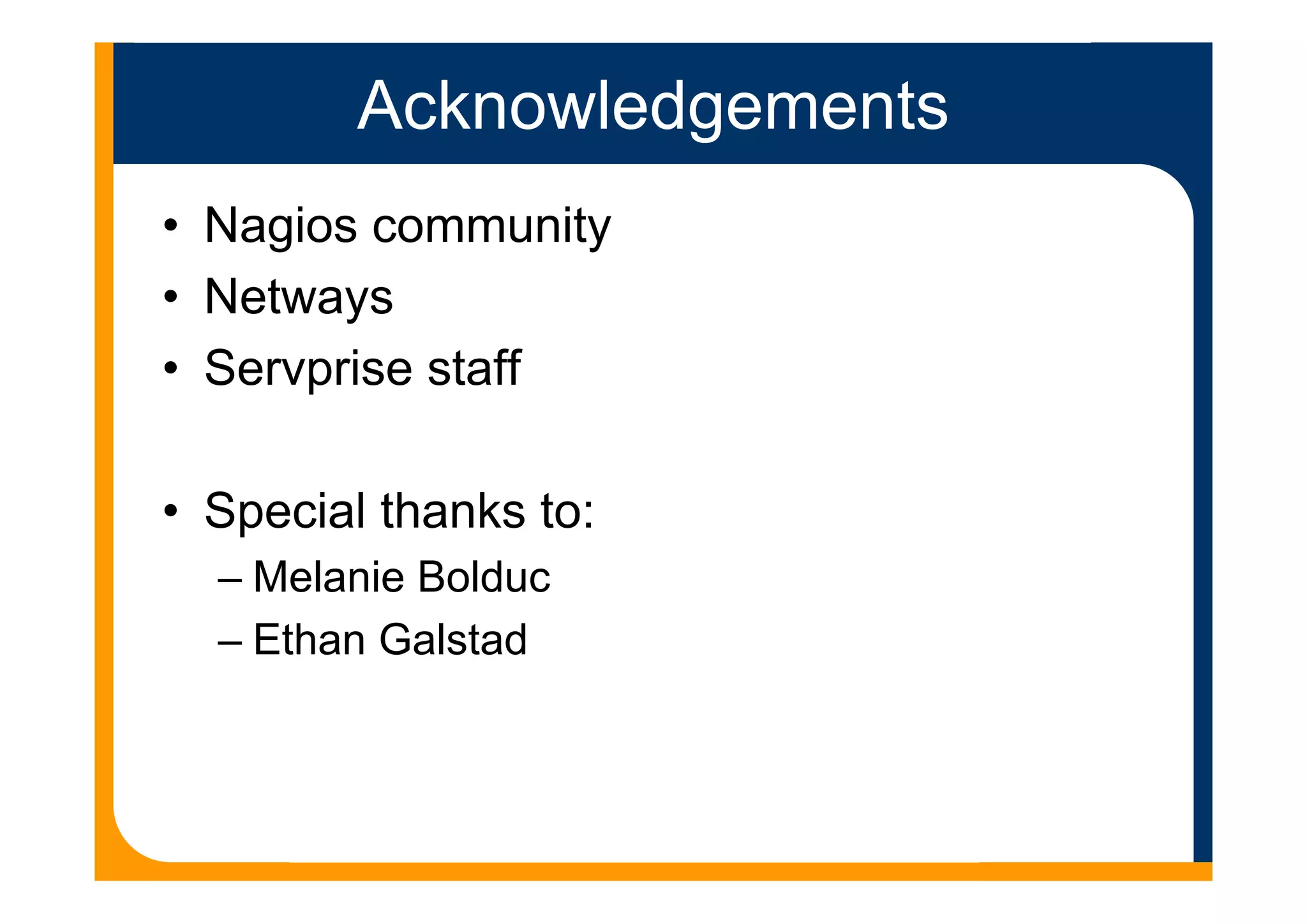 Acknowledgements
• Nagios community
• Netways
• Servprise staff
• Special thanks to:
– Melanie Bolduc
– Ethan Galstad
 