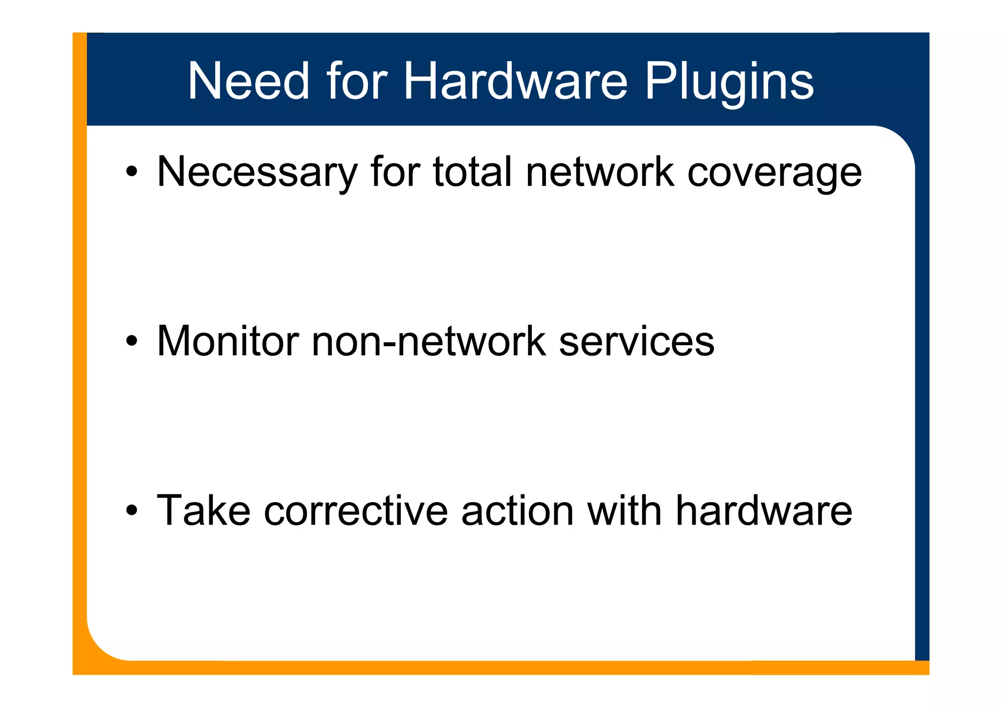 Need for Hardware Plugins
• Necessary for total network coverage
• Monitor non-network services
• Take corrective action with hardware
 