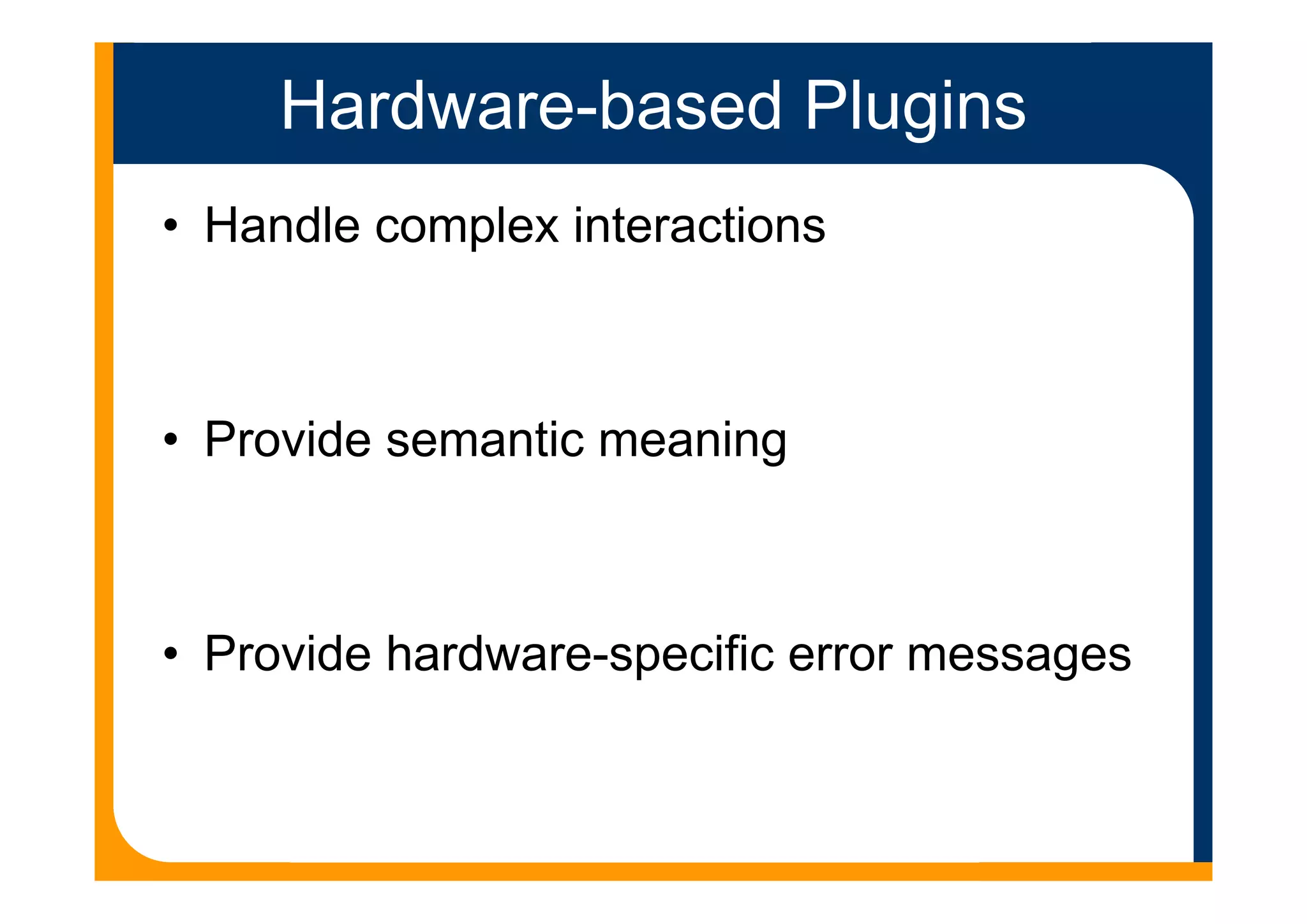 Hardware-based Plugins
• Handle complex interactions
• Provide semantic meaning
• Provide hardware-specific error messages
 