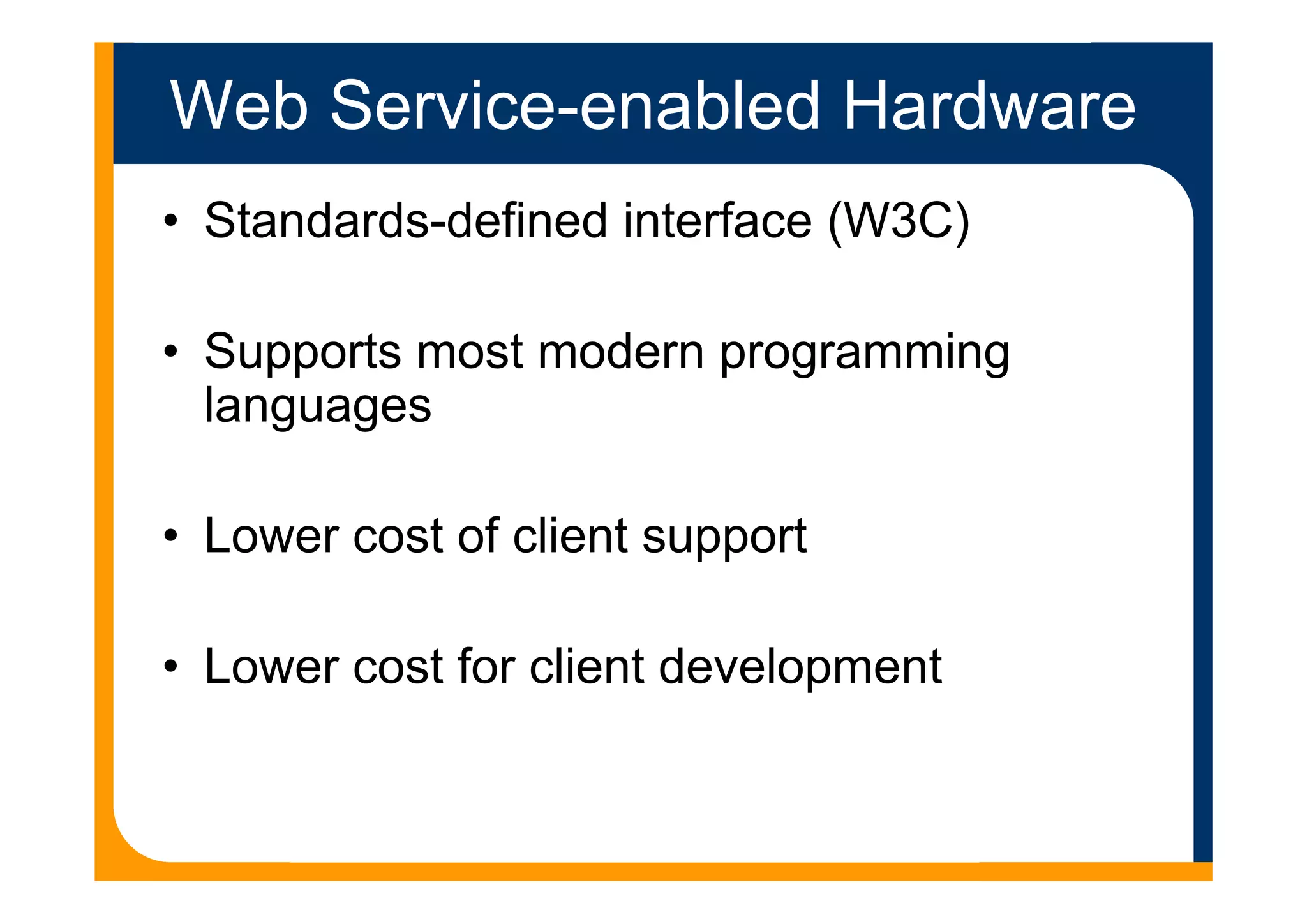 Web Service-enabled Hardware
• Standards-defined interface (W3C)
• Supports most modern programming
languages
• Lower cost of client support
• Lower cost for client development
 