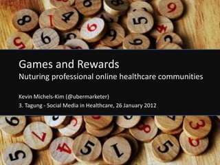 Games and Rewards
Nuturing professional online healthcare communities

Kevin Michels-Kim (@ubermarketer)
3. Tagung - Social Media in Healthcare, 26 January 2012




                                                          1
 