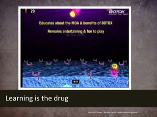 Learning is the drug
                       Source of image : Botox «Zap to Snap» e-detailing game   33
 