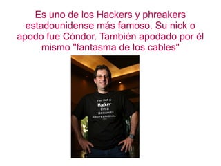 Es uno de los Hackers y phreakers 
estadounidense más famoso. Su nick o 
apodo fue Cóndor. También apodado por él 
mismo "fantasma de los cables" 
 