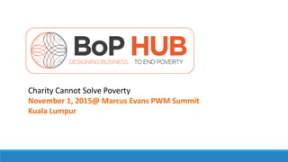 Charity Cannot Solve Poverty
November 1, 2015@ Marcus Evans PWM Summit
Kuala Lumpur
 