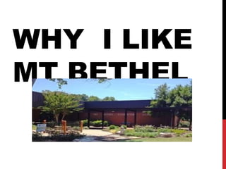 WHY I LIKE
MT BETHEL
 