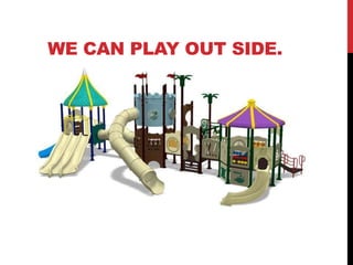 WE CAN PLAY OUT SIDE.