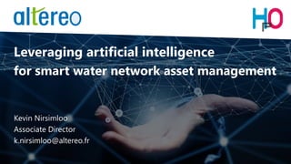 Leveraging artificial intelligence
for smart water network asset management
Kevin Nirsimloo
Associate Director
k.nirsimloo@altereo.fr
 