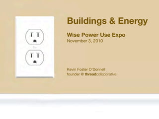 Kevin Foster O’Donnell
founder @ threadcollaborative
Wise Power Use Expo
November 3, 2010
Buildings & Energy
 
