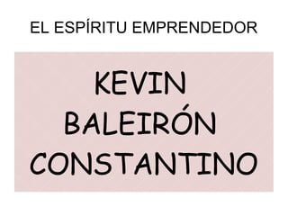 EL ESPÍRITU EMPRENDEDOR
KEVIN
BALEIRÓN
CONSTANTINO
 
