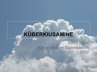 KÜBERKIUSAMINE
                   Kevin Ojala
    Kilingi-nõmme Gümnaasium
                         2012
 