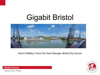 Slide 1
Bristol Futures
Future City Team
Gigabit Bristol
Kevin O’Malley, Future City Team Manager, Bristol City Council
 