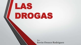 LAS
DROGAS
Kevin Orozco Rodríguez
Por:
 