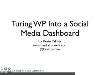 Turing WP Into a Social
  Media Dashboard
          By Kevin Palmer
      socialmediaanswers.com
           @kevinpalmer
 