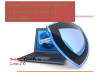 Protección de la información
contraseñas, seguridad
informática

Nombre: Kevin Parra
Curso:1° D

 