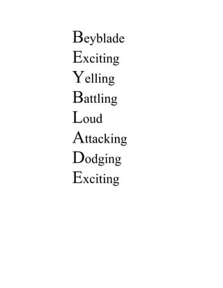 Beyblade
Exciting
Yelling
Battling
Loud
Attacking
Dodging
Exciting
 