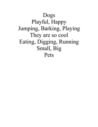 Dogs
     Playful, Happy
Jumping, Barking, Playing
    They are so cool
Eating, Digging, Running
        Small, Big
          Pets
 