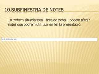 La trobem situada sota l’ àrea de treball, podem afegir
notes que podrem utilitzar en fer la presentació.
 