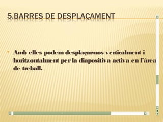    Amb elles podem desplaçar-nos verticalment i
    horitzontalment per la diapositiva activa en l’àrea
    de treball.
 