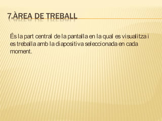 És la part central de la pantalla en la qual es visualitza i
es treballa amb la diapositiva seleccionada en cada
moment.
 