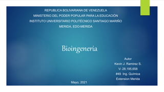 REPUBLICA BOLIVARIANA DE VENEZUELA
MINISTERIO DEL PODER POPULAR PARA LA EDUCACIÓN
INSTITUTO UNIVERSITARIO POLITÉCNICO SANTIAGO MARIÑO
MERIDA, EDO-MERIDA
Bioingeneria
Mayo, 2021
Autor
Kevin J. Ramirez S.
V- 28,195,658
#49 Ing. Química
Extension Merida
 