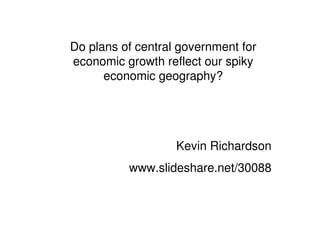 Do plans of central government for
economic growth reflect our spiky
      economic geography?




                   Kevin Richardson
          www.slideshare.net/30088
 