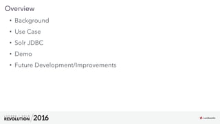 4
03
Overview
•  Background
•  Use Case
•  Solr JDBC
•  Demo
•  Future Development/Improvements
 