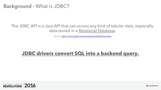5
01
Background - What is JDBC?
The JDBC API is a Java API that can access any kind of tabular data, especially
data stored in a Relational Database.
Source: https://docs.oracle.com/javase/tutorial/jdbc/overview/
JDBC drivers convert SQL into a backend query.
 