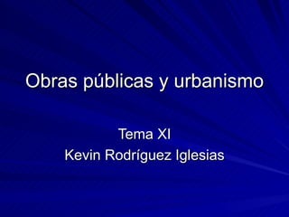 Obras públicas y urbanismo Tema XI Kevin Rodríguez Iglesias 