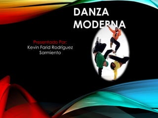 DANZA 
MODERNA 
Presentado Por: 
Kevin Farid Rodríguez 
Sarmiento 
 