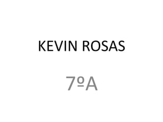 KEVIN ROSAS

   7ºA
 