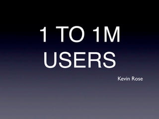 1 TO 1M
USERS
      Kevin Rose
 