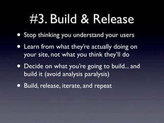 #3. Build & Release
• Stop thinking you understand your users
• Learn from what they’re actually doing on
  your site, not...