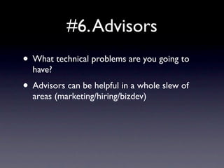 #6. Advisors
• What technical problems are you going to
  have?
• Advisors can be helpful in a whole slew of
  areas (marketing/hiring/bizdev)
 