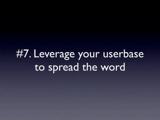 #7. Leverage your userbase
    to spread the word
 