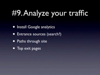 #9. Analyze your trafﬁc
• Install Google analytics
• Entrance sources (search?)
• Paths through site
• Top exit pages
 