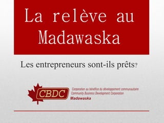 La relève au
Madawaska
Les entrepreneurs sont-ils prêts?
 