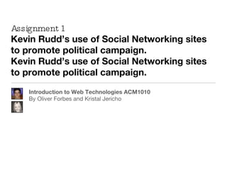 Assignment 1 Kevin Rudd’s use of Social Networking sites to promote political campaign. Kevin Rudd’s use of Social Networking sites to promote political campaign. ,[object Object],[object Object]