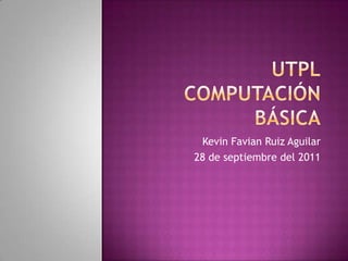 UtplComputación básica Kevin Favian Ruiz Aguilar 28 de septiembre del 2011 
