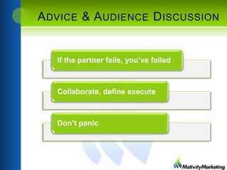 A DVICE & A UDIENCE D ISCUSSION

If the partner fails, you’ve failed

Collaborate, define execute

Don’t panic

 
