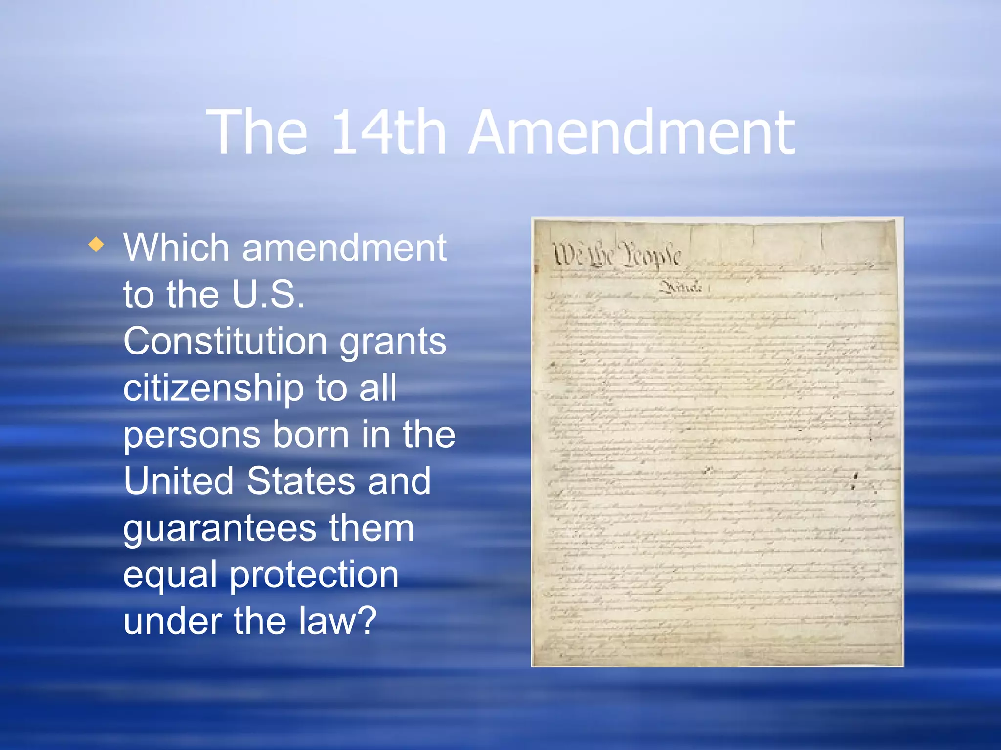 The 14th Amendment Which amendment to the U.S. Constitution grants citizenship to all persons born in the United States and guarantees them equal protection under the law? 