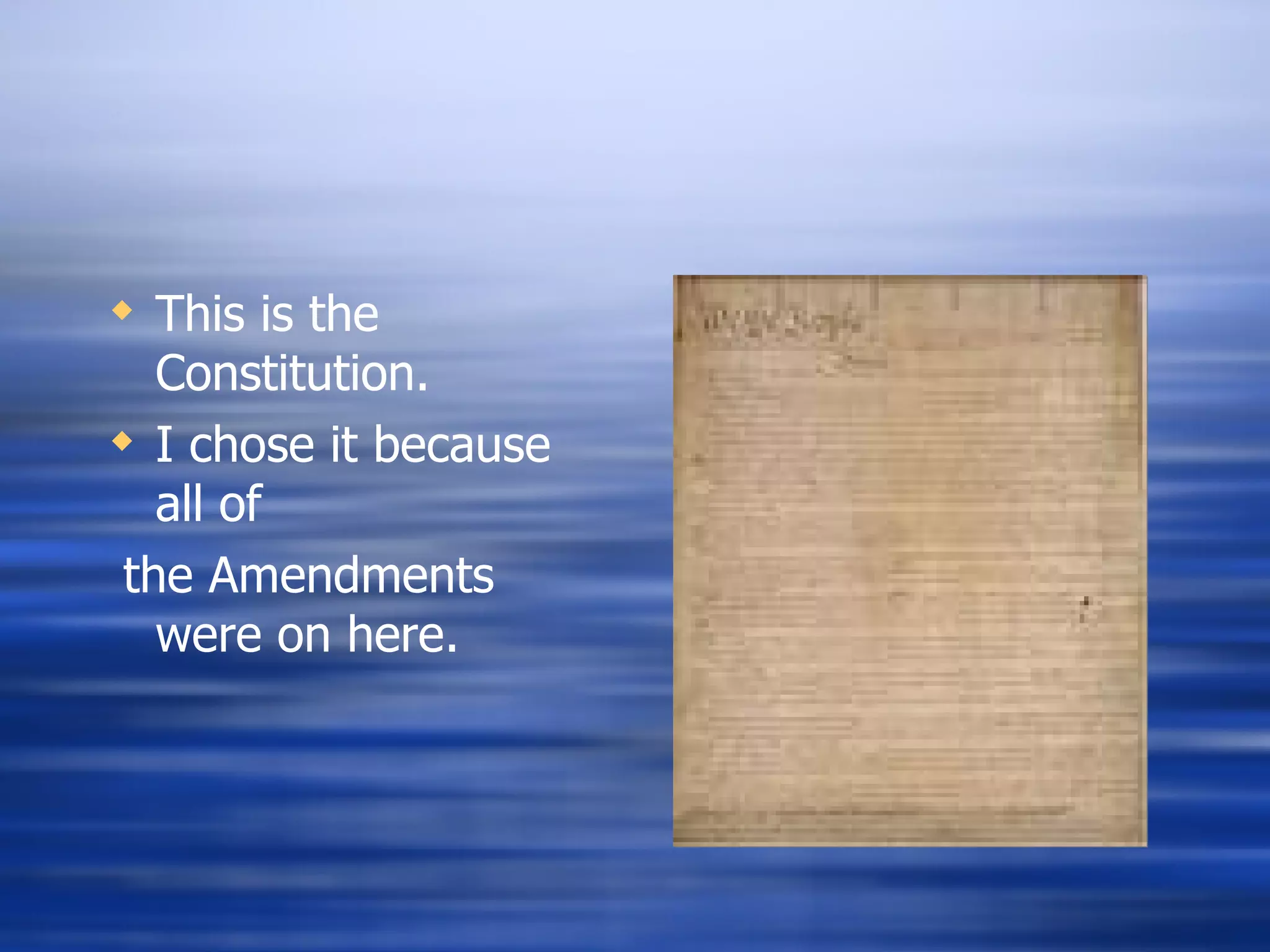 This is the Constitution. I chose it because all of  the Amendments were on here. 